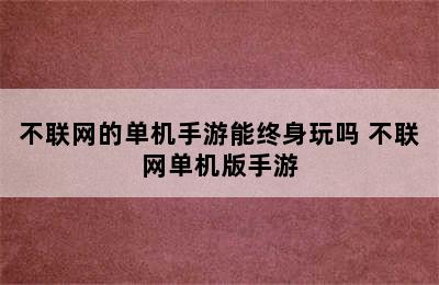 不联网的单机手游能终身玩吗 不联网单机版手游